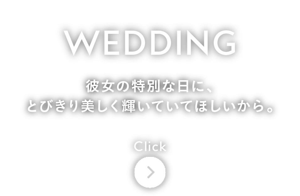 彼女の特別な日に、とびきり美しく輝いていてほしいから。