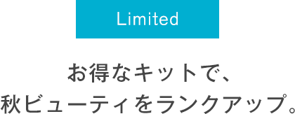 Limited お得なキットで、秋ビューティをランクアップ。
