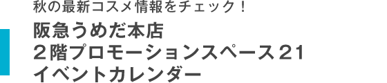 秋の最新コスメ情報をチェック! 阪急うめだ本店　2階プロモーションスペース21 イベントカレンダー