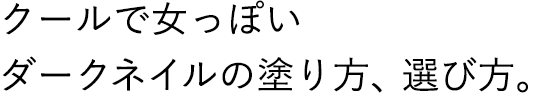 クールで女っぽい ダークネイルの塗り方、選び方。
