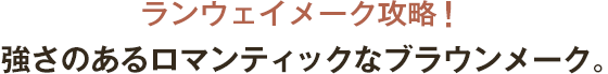 ランウェイメーク攻略! 強さのあるロマンティックなブラウンメーク。