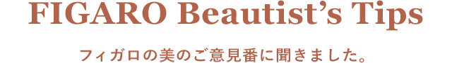 FIGARO Beautist's Tips フィガロの美のご意見番に聞きました。