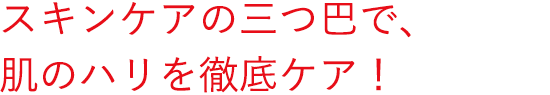 スキンケアの三つ巴で、肌のハリを徹底ケア!