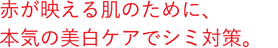 赤が映える肌のために、本気の美白ケアでシミ対策。
