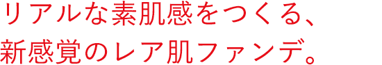 リアルな素肌感をつくる、新感覚のレア肌ファンデ。
