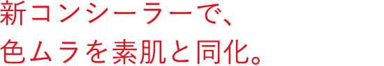 新コンシーラーで、色ムラを素肌と同化。