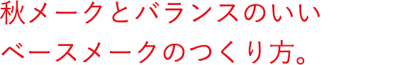 秋メークとバランスのいい ベースメークのつくり方。