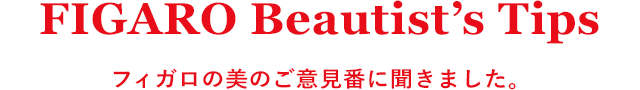 FIGARO Beautist's Tips フィガロの美のご意見番に聞きました。