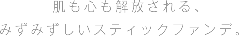 肌も心も解放される、みずみずしいスティックファンデ。