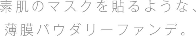 素肌のマスクを貼るような、薄膜パウダリーファンデ。