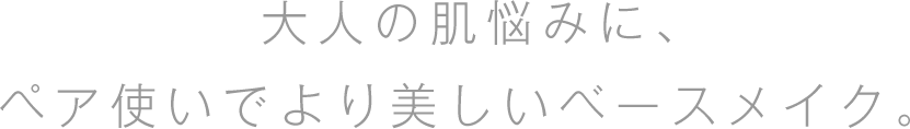 大人の肌悩みに、ペア使いでより美しいベースメイク