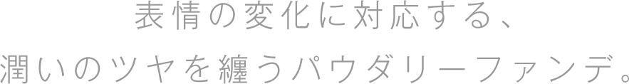 表情の変化に対応する、潤いのツヤを纏うパウダリーファンデ。