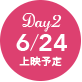 Day2 6/24 上映予定