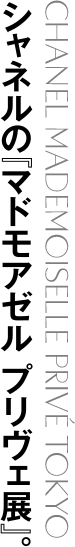 CHANEL MADEMOISELLE PRIVÉ TOKYO シャネルの『マドモアゼル プリヴェ展』。
