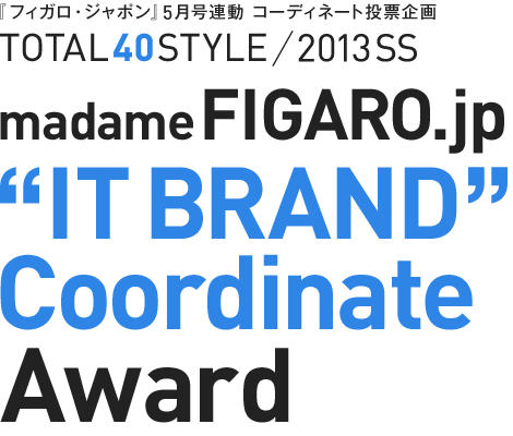 『フィガロ・ジャポン』5月号連動コーディネート投票企画 TOTAL40STYLE / 2013SS madame Figaro.jp &ldquo;IT BRAND&rdquo; Coordinate Award