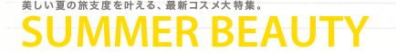 美しい夏の旅支度を叶える、最新コスメ大特集。SUMMER BEAUTY