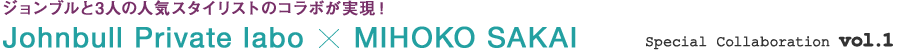 ジョンブルと3人の人気スタイリストのコラボが実現！ Johnbull Private labo × MIHOKO SAKAI - Special Collaboration vol.1