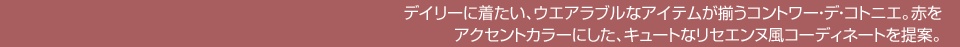 デイリーに着たい、ウエアラブルなアイテムが揃うコントワー・デ・コトニエ。赤をアクセントカラーにした、キュートなリセエンヌ風コーディネートを提案。