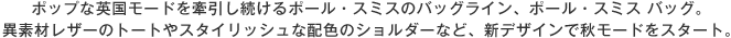 ポップな英国モードを牽引し続けるポール・スミスのバッグライン、ポール・スミス バッグ。異素材レザーのトートやスタイリッシュな配色のショルダーなど、新デザインで秋モードをスタート。