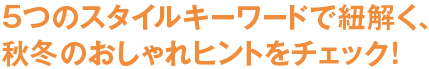 5つのスタイルキーワードで紐解く、 秋冬のおしゃれヒントをチェック！