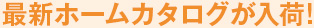 最新ホームカタログが入荷!
