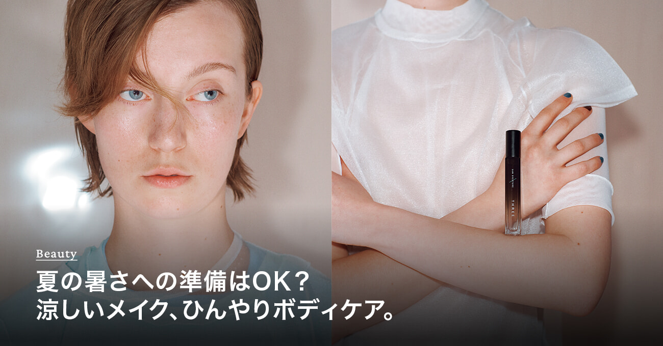 夏の暑さへの準備はOK？ 涼しいメイク、ひんやりボディケア。